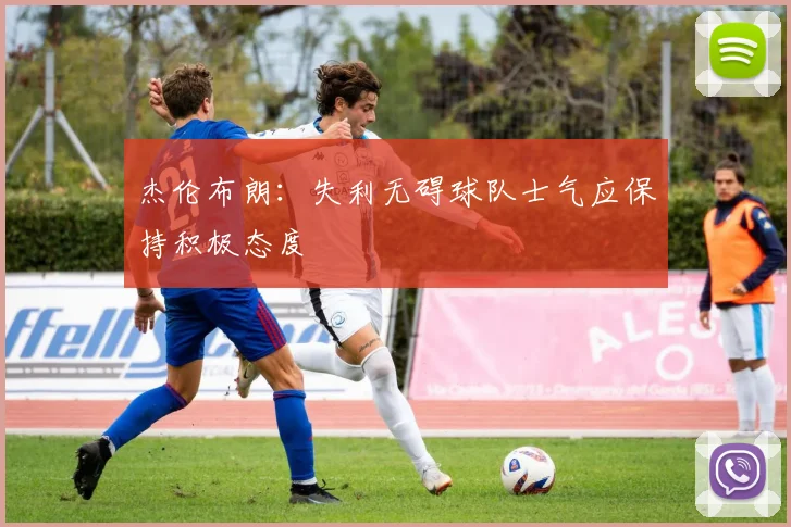 杰伦布朗：失利无碍球队士气应保持积极态度
