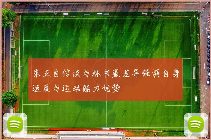 朱正自信谈与林书豪差异强调自身速度与运动能力优势