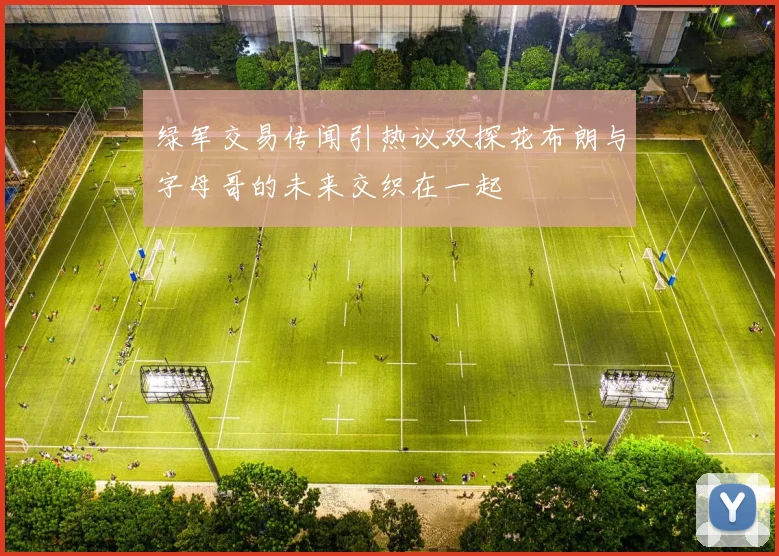 绿军交易传闻引热议双探花布朗与字母哥的未来交织在一起