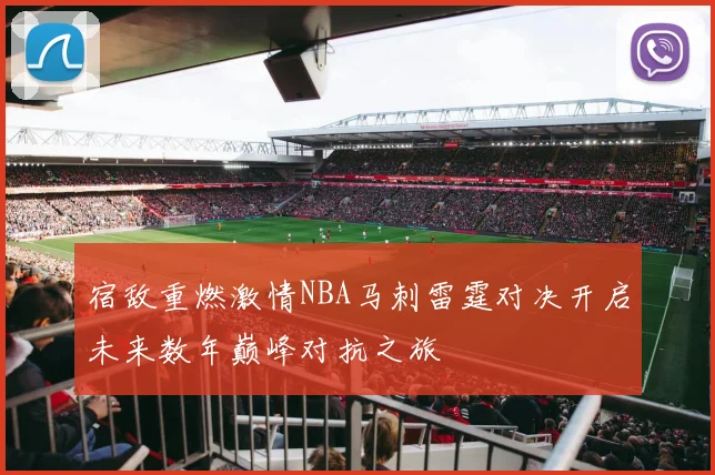 宿敌重燃激情NBA马刺雷霆对决开启未来数年巅峰对抗之旅