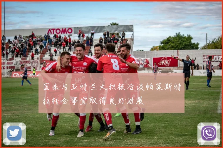 国米与亚特兰大积极洽谈帕莱斯特拉转会事宜取得良好进展