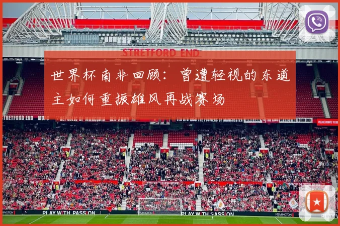 世界杯南非回顾：曾遭轻视的东道主如何重振雄风再战赛场