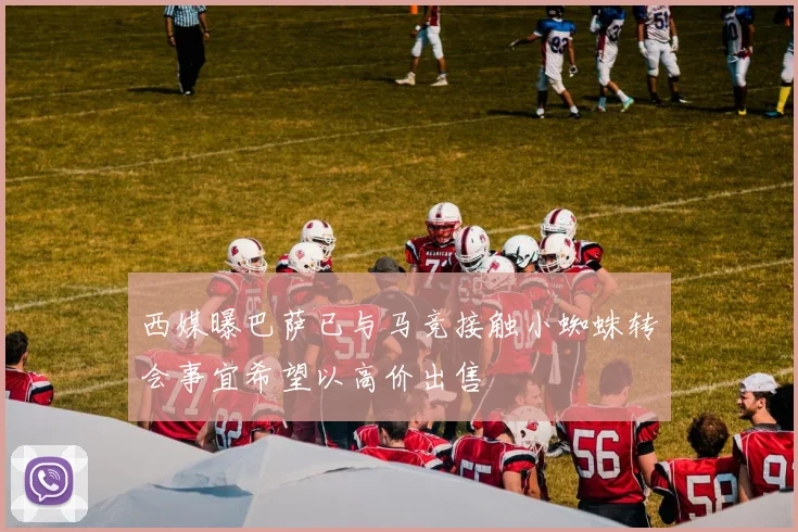 西媒曝巴萨已与马竞接触小蜘蛛转会事宜希望以高价出售
