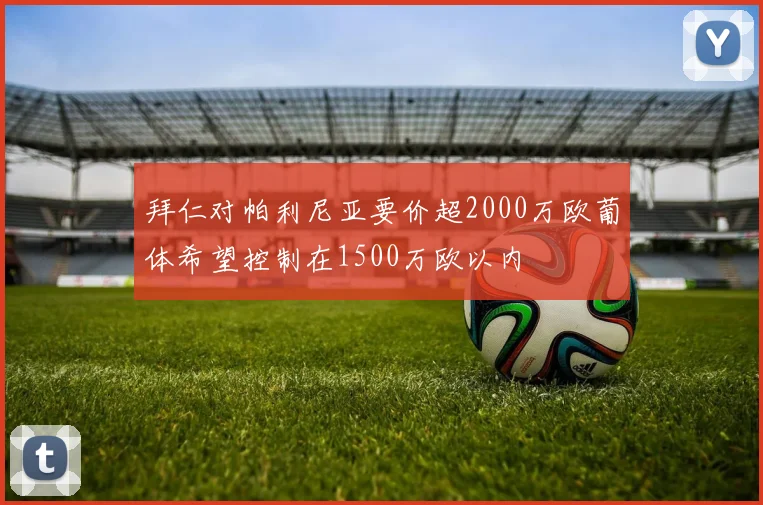拜仁对帕利尼亚要价超2000万欧葡体希望控制在1500万欧以内