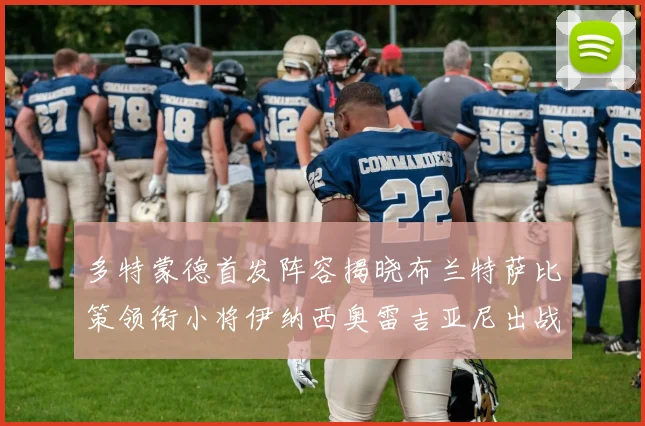 多特蒙德首发阵容揭晓布兰特萨比策领衔小将伊纳西奥雷吉亚尼出战