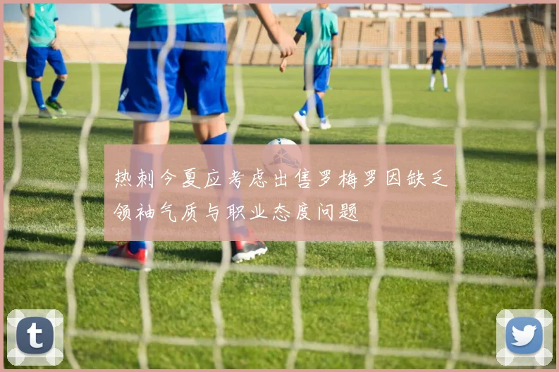 热刺今夏应考虑出售罗梅罗因缺乏领袖气质与职业态度问题